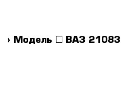  › Модель ­ ВАЗ 21083